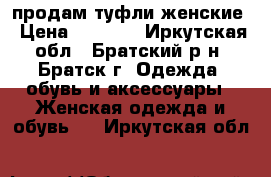 продам туфли женские › Цена ­ 3 500 - Иркутская обл., Братский р-н, Братск г. Одежда, обувь и аксессуары » Женская одежда и обувь   . Иркутская обл.